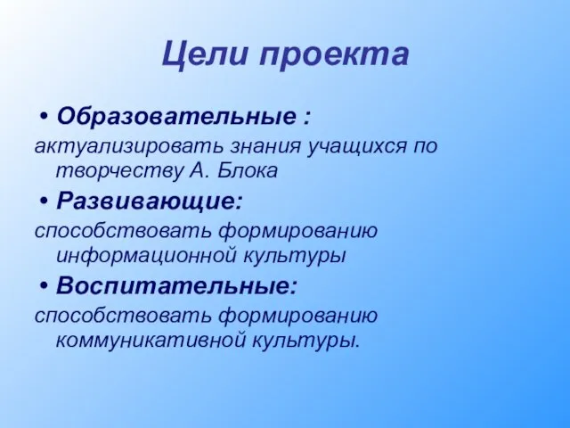 Цели проекта Образовательные : актуализировать знания учащихся по творчеству А. Блока Развивающие: