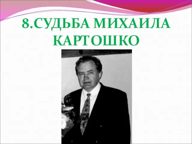 8.СУДЬБА МИХАИЛА КАРТОШКО