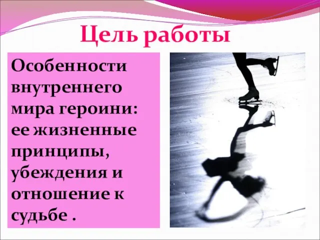 Цель работы Особенности внутреннего мира героини: ее жизненные принципы, убеждения и отношение к судьбе .