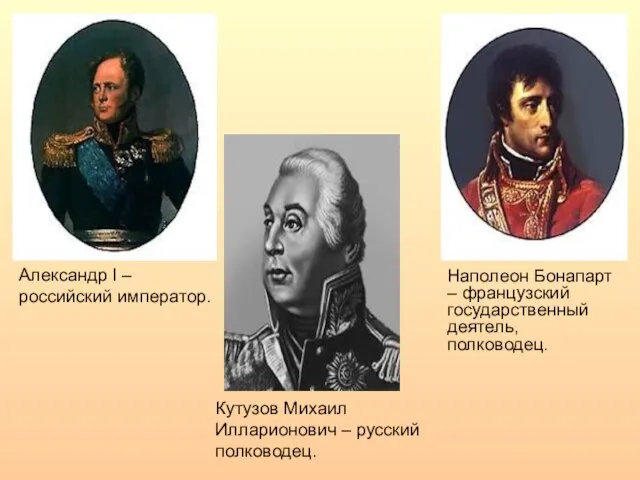 Александр I – российский император. Наполеон Бонапарт – французский государственный деятель, полководец.