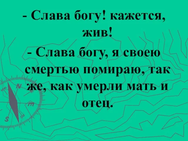 - Слава богу! кажется, жив! - Слава богу, я своею смертью помираю,