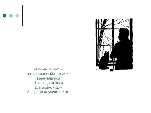 «Своим пенатам возвращенный» - значит вернувшийся 1. в родной полк 2. в