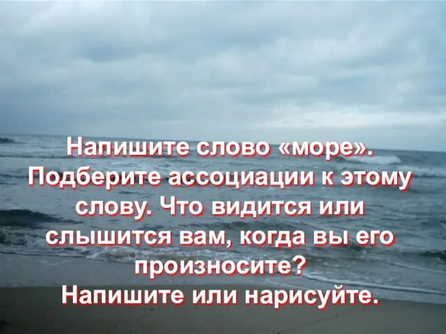 Напишите слово «море». Подберите ассоциации к этому слову. Что видится или слышится