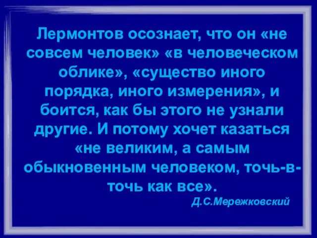 Лермонтов осознает, что он «не совсем человек» «в человеческом облике», «существо иного