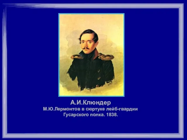 А.И.Клюндер М.Ю.Лермонтов в сюртуке лейб-гвардии Гусарского полка. 1838.