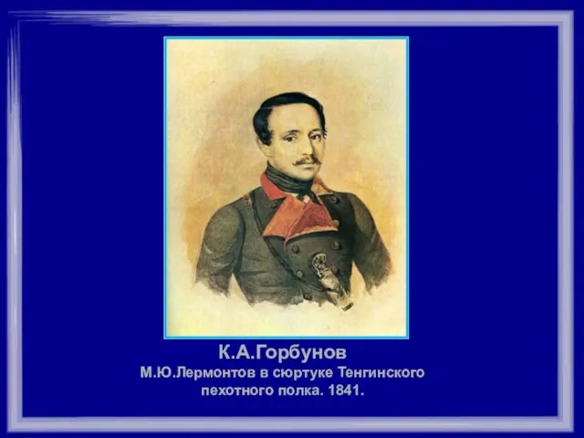 К.А.Горбунов М.Ю.Лермонтов в сюртуке Тенгинского пехотного полка. 1841.