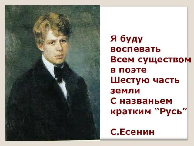 Я буду воспевать Всем существом в поэте Шестую часть земли С названьем кратким “Русь” С.Есенин