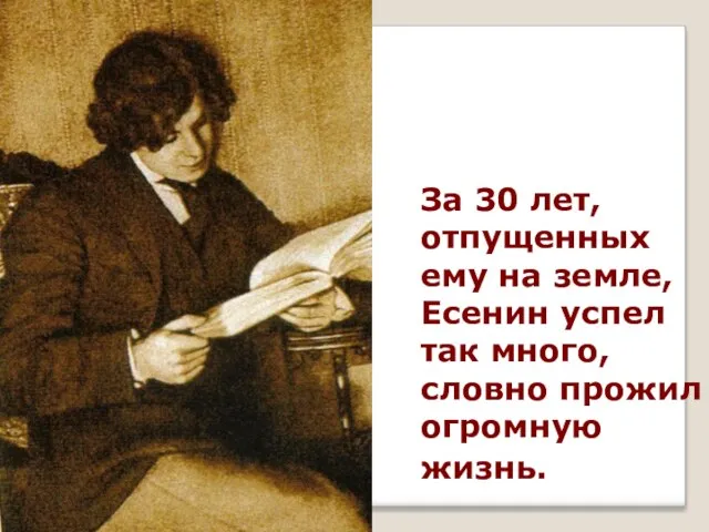 За 30 лет, отпущенных ему на земле, Есенин успел так много, словно прожил огромную жизнь.