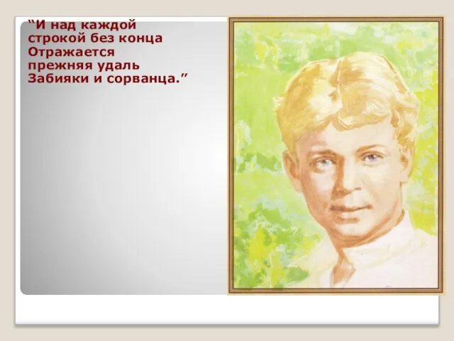 “И над каждой cтрокой без конца Отражается прежняя удаль Забияки и сорванца.”