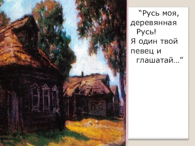 “Русь моя, деревянная Русь! Я один твой певец и глашатай…”