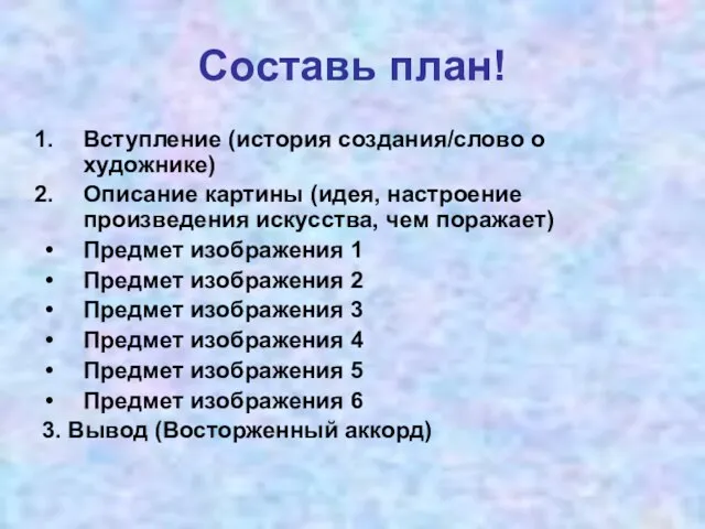 Составь план! Вступление (история создания/слово о художнике) Описание картины (идея, настроение произведения