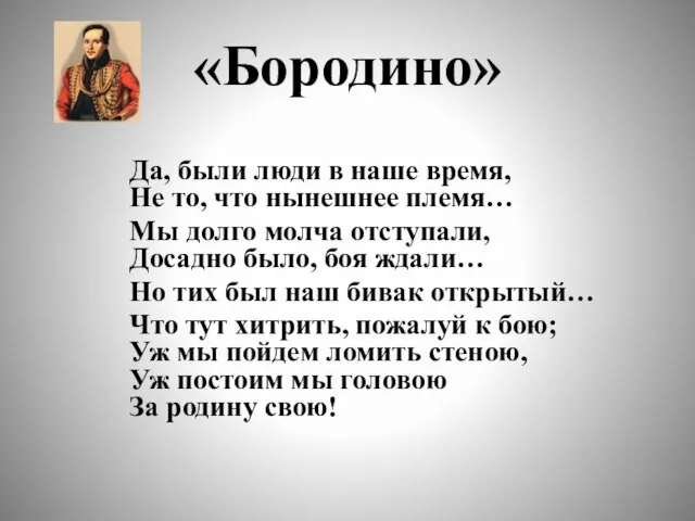 «Бородино» Да, были люди в наше время, Не то, что нынешнее племя…