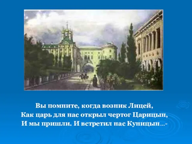 Вы помните, когда возник Лицей, Как царь для нас открыл чертог Царицын,