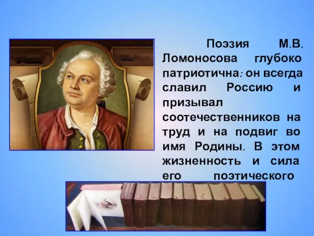 Поэзия М.В.Ломоносова глубоко патриотична: он всегда славил Россию и призывал соотечественников на