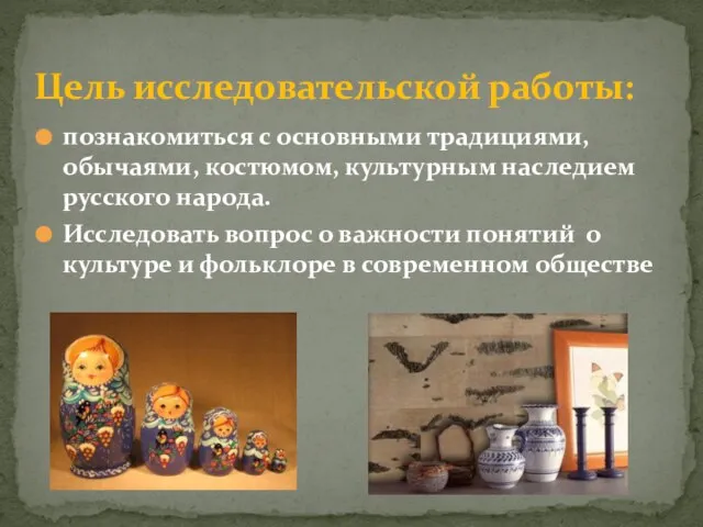 познакомиться с основными традициями, обычаями, костюмом, культурным наследием русского народа. Исследовать вопрос