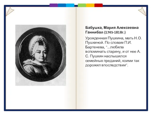 Бабушка Бабушка, Мария Алексеевна Ганнибал (1745-1818г.) Урожденная Пушкина, мать Н.О. Пушкиной. По