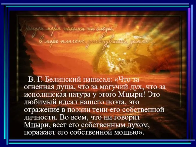 В. Г. Белинский написал: «Что за огненная душа, что за могучий дух,