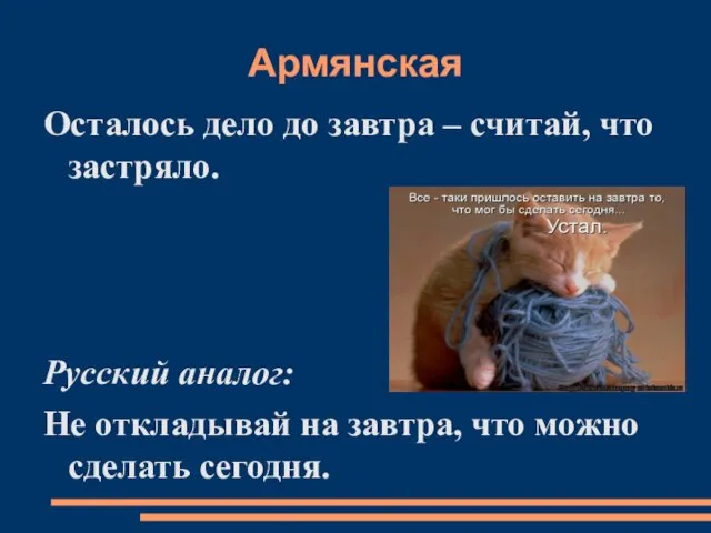 Армянская Осталось дело до завтра – считай, что застряло. Русский аналог: Не