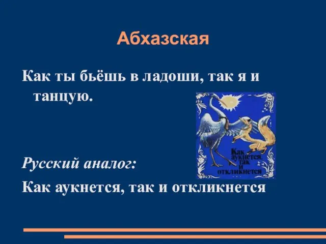 Абхазская Как ты бьёшь в ладоши, так я и танцую. Русский аналог: