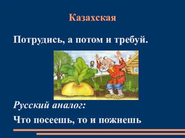 Казахская Потрудись, а потом и требуй. Русский аналог: Что посеешь, то и пожнешь