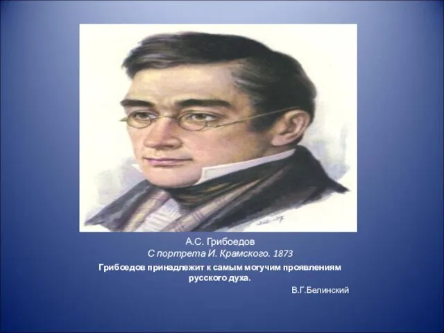 А.С. Грибоедов С портрета И. Крамского. 1873 Грибоедов принадлежит к самым могучим проявлениям русского духа. В.Г.Белинский