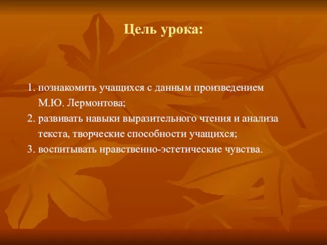 Цель урока: 1. познакомить учащихся с данным произведением М.Ю. Лермонтова; 2. развивать