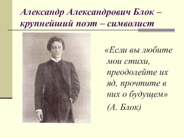 Александр Александрович Блок – крупнейший поэт – символист «Если вы любите мои