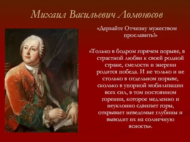 Михаил Васильевич Ломоносов «Дерзайте Отчизну мужеством прославить!» «Только в бодром горячем порыве,