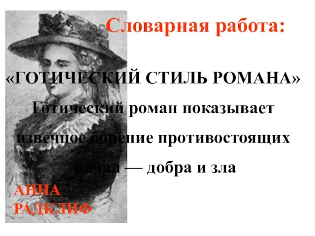 АННА РАДКЛИФ Словарная работа: «ГОТИЧЕСКИЙ СТИЛЬ РОМАНА» Готический роман показывает извечное борение