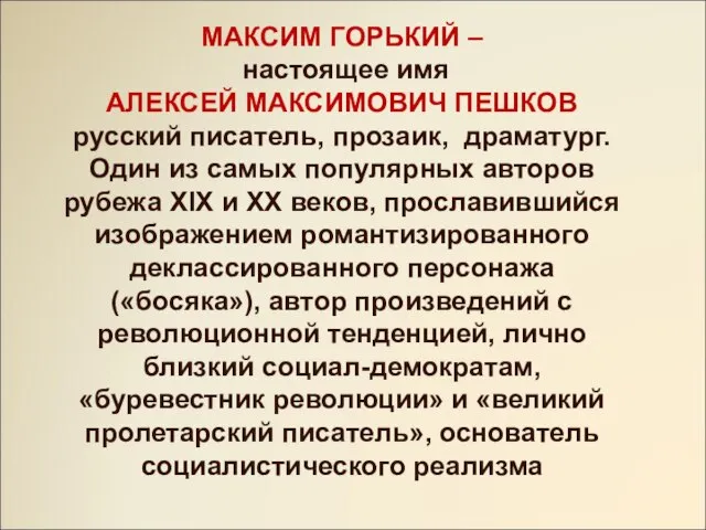 МАКСИМ ГОРЬКИЙ – настоящее имя АЛЕКСЕЙ МАКСИМОВИЧ ПЕШКОВ русский писатель, прозаик, драматург.