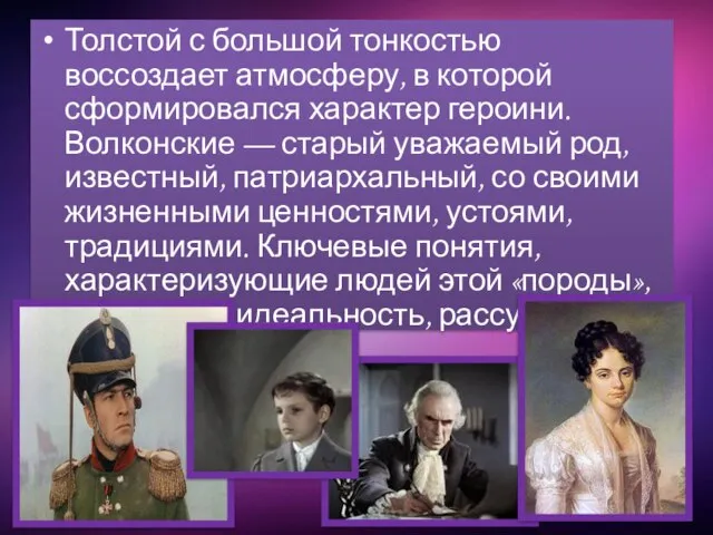 Толстой с большой тонкостью воссоздает атмосферу, в которой сформировался характер героини. Волконские