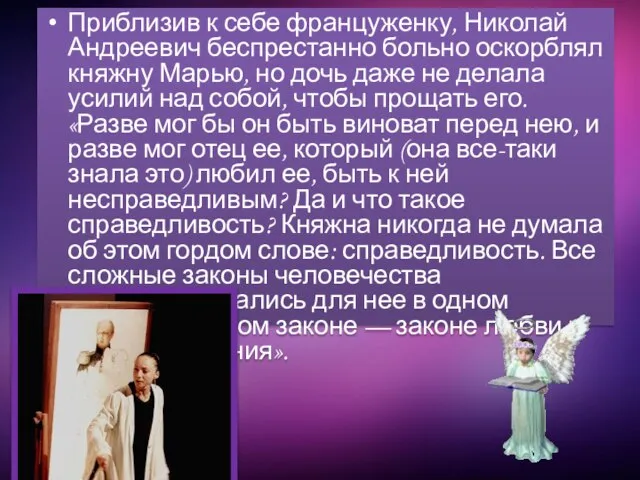 Приблизив к себе француженку, Николай Андреевич беспрестанно больно оскорблял княжну Марью, но