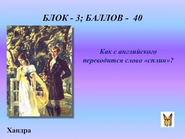 БЛОК - 3; БАЛЛОВ - 40 Как с английского переводится слово «сплин»? Хандра