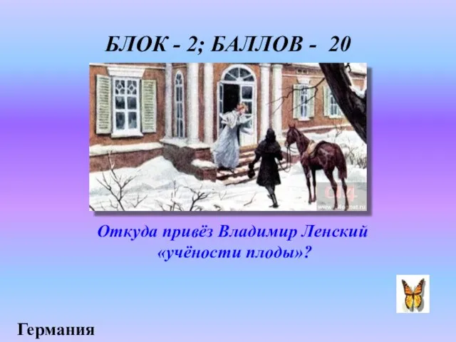 БЛОК - 2; БАЛЛОВ - 20 Откуда привёз Владимир Ленский «учёности плоды»? Германия