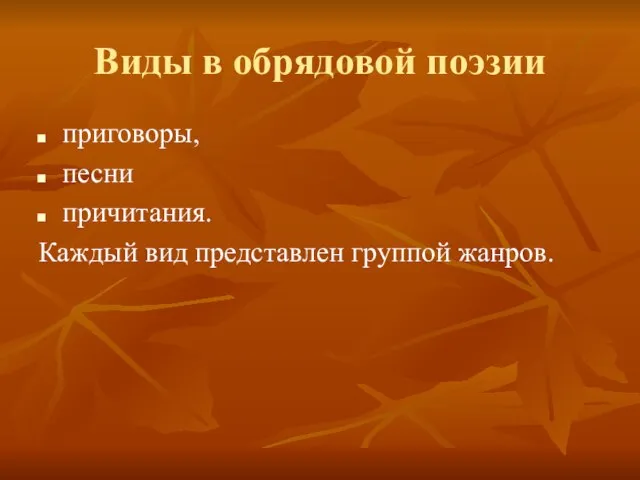 Виды в обрядовой поэзии приговоры, песни причитания. Каждый вид представлен группой жанров.