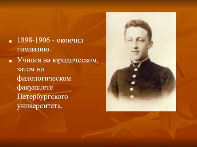 1898-1906 - окончил гимназию. Учился на юридическом, затем на филологическом факультете Петербургского университета.