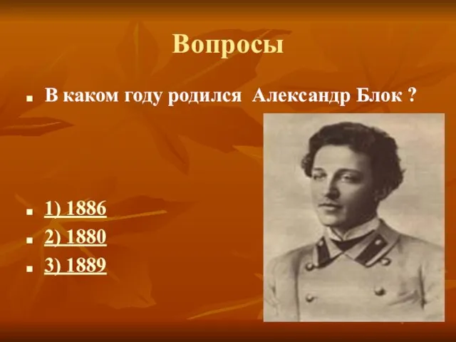 Вопросы В каком году родился Александр Блок ? 1) 1886 2) 1880 3) 1889