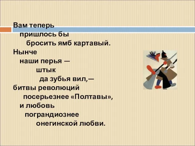 Вам теперь пришлось бы бросить ямб картавый. Нынче наши перья — штык