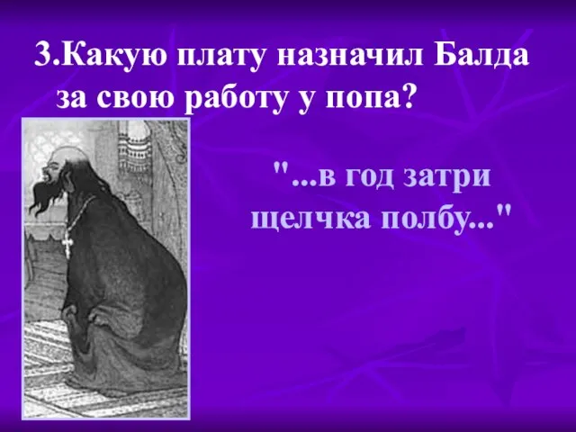 "...в год затри щелчка полбу..." 3.Какую плату назначил Балда за свою работу у попа?