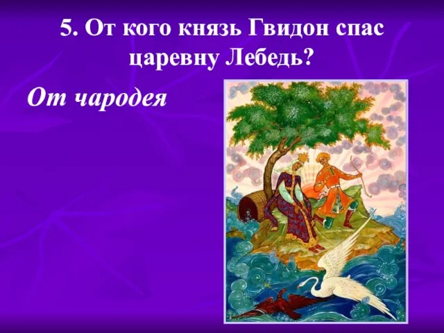 5. От кого князь Гвидон спас царевну Лебедь? От чародея