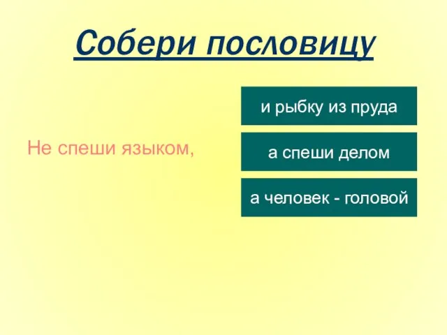 Собери пословицу Не спеши языком, и рыбку из пруда а спеши делом а человек - головой