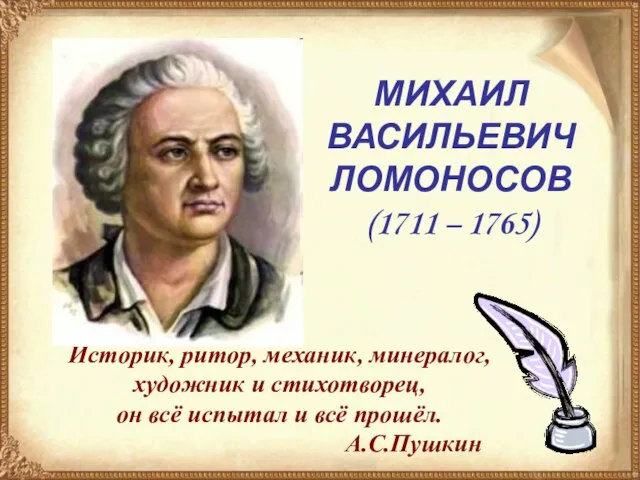 МИХАИЛ ВАСИЛЬЕВИЧ ЛОМОНОСОВ (1711 – 1765) МИХАИЛ ВАСИЛЬЕВИЧ ЛОМОНОСОВ (1711 – 1765)