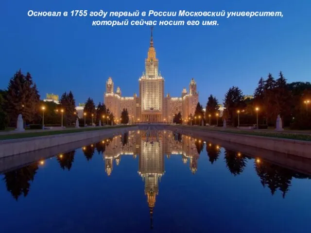 Основал в 1755 году первый в России Московский университет, который сейчас носит