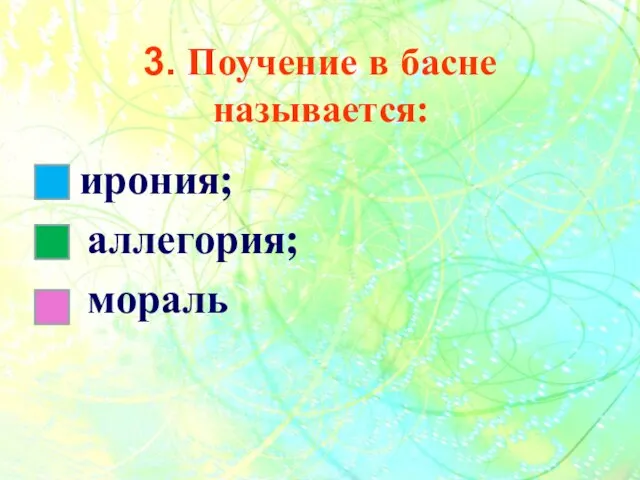 3. Поучение в басне называется: ирония; аллегория; мораль