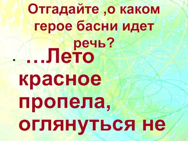 Отгадайте ,о каком герое басни идет речь? …Лето красное пропела, оглянуться не успела…