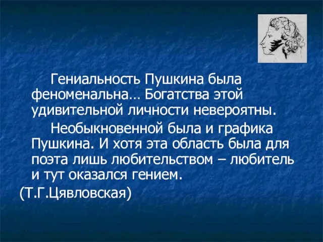 Гениальность Пушкина была феноменальна… Богатства этой удивительной личности невероятны. Необыкновенной была и