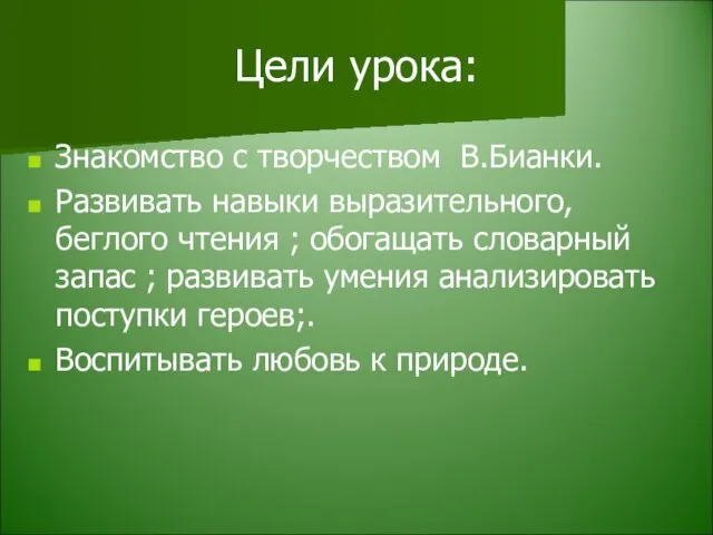 Цели урока: Знакомство с творчеством В.Бианки. Развивать навыки выразительного, беглого чтения ;