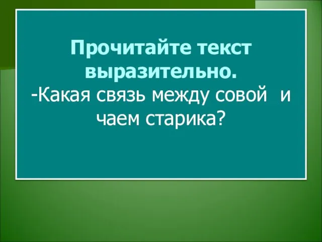 Прочитайте текст выразительно. -Какая связь между совой и чаем старика?