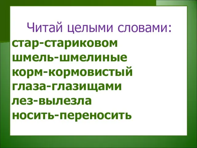 Читай целыми словами: стар-стариковом шмель-шмелиные корм-кормовистый глаза-глазищами лез-вылезла носить-переносить