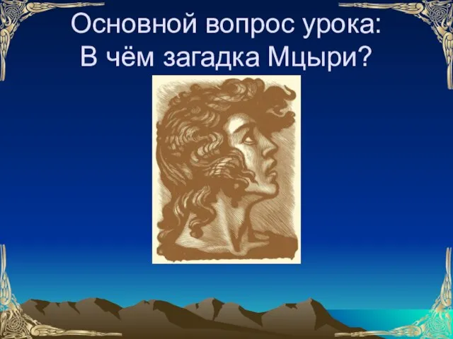 Основной вопрос урока: В чём загадка Мцыри?